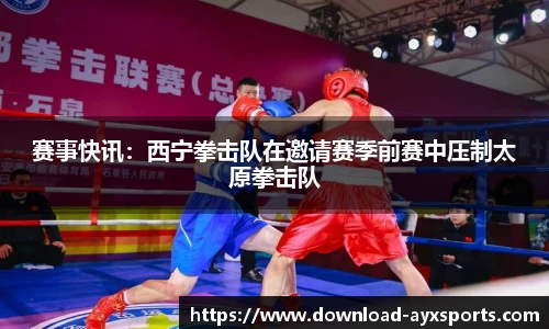 赛事快讯：西宁拳击队在邀请赛季前赛中压制太原拳击队