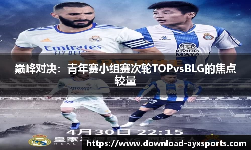 巅峰对决：青年赛小组赛次轮TOPvsBLG的焦点较量