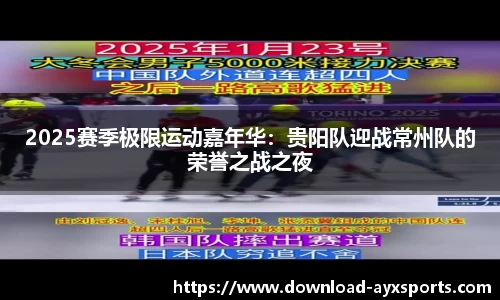 2025赛季极限运动嘉年华：贵阳队迎战常州队的荣誉之战之夜