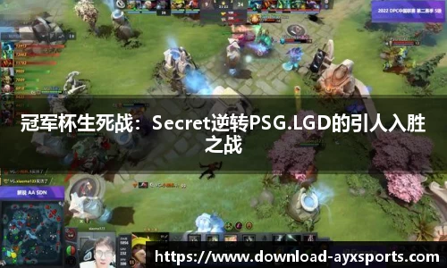 冠军杯生死战：Secret逆转PSG.LGD的引人入胜之战