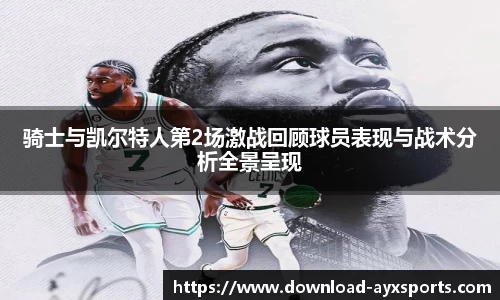骑士与凯尔特人第2场激战回顾球员表现与战术分析全景呈现
